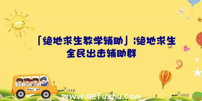 「绝地求生教学辅助」|绝地求生全民出击辅助群